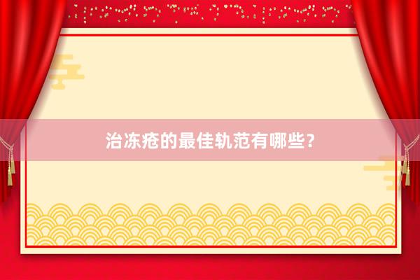 治冻疮的最佳轨范有哪些？