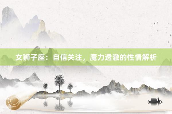 女狮子座：自信关注，魔力透澈的性情解析