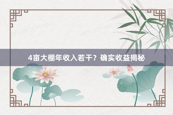 4亩大棚年收入若干？确实收益揭秘