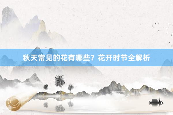 秋天常见的花有哪些？花开时节全解析