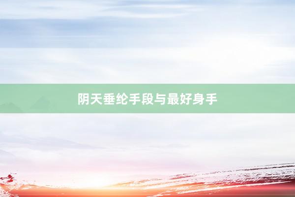 阴天垂纶手段与最好身手